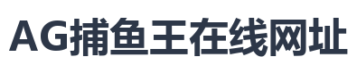 AG捕鱼王在线网址
